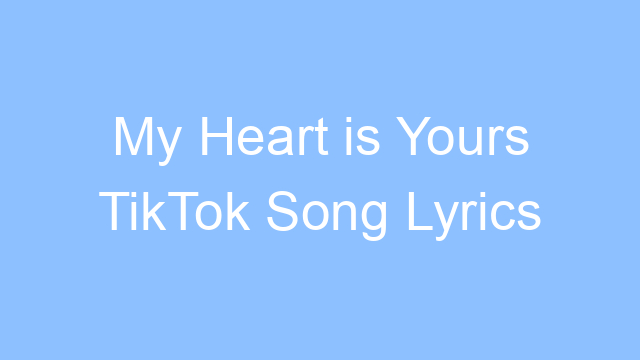 my heart is yours tiktok song lyrics 22252