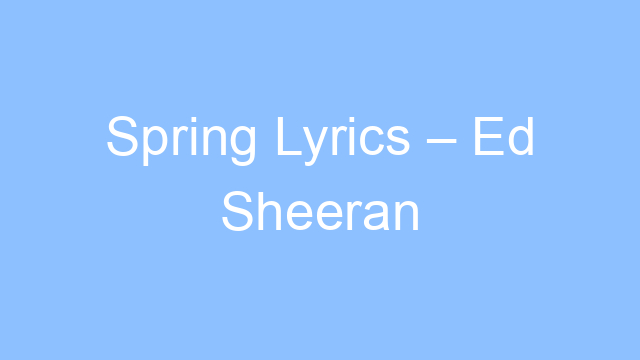 spring lyrics ed sheeran 21967
