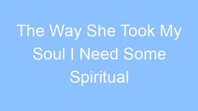 the way she took my soul i need some spiritual healing lyrics 19284