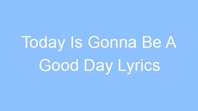 today is gonna be a good day lyrics 22018