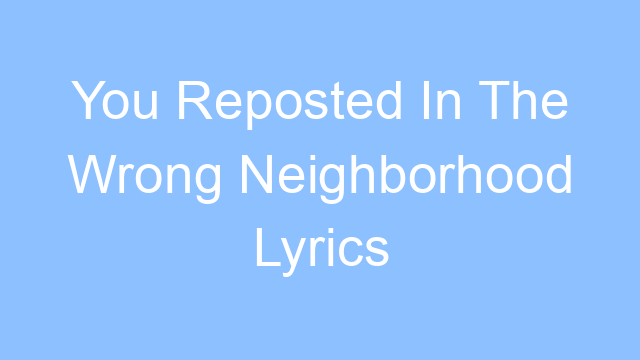 you reposted in the wrong neighborhood lyrics 22021