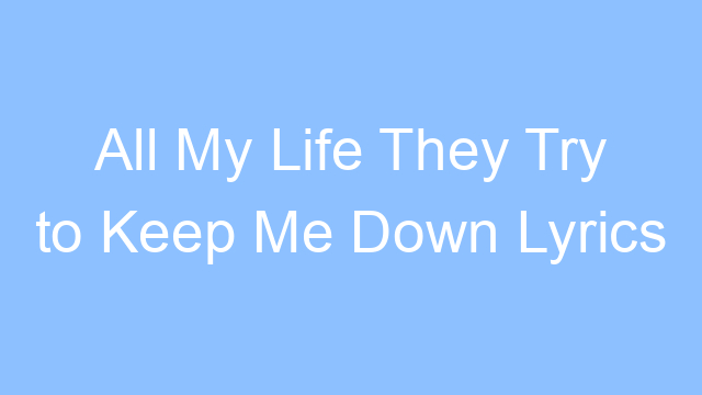 all my life they try to keep me down lyrics 19428