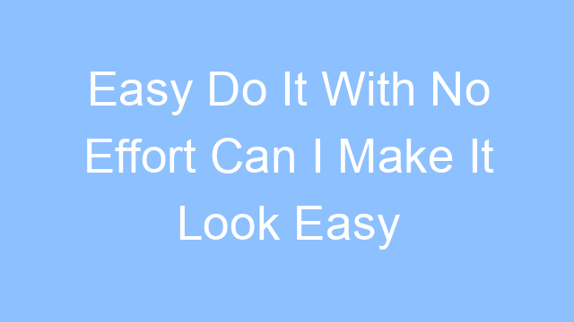 easy do it with no effort can i make it look easy lyrics 19463