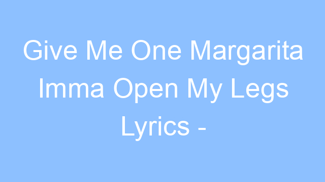 give me one margarita imma open my legs lyrics angel laketa 19469