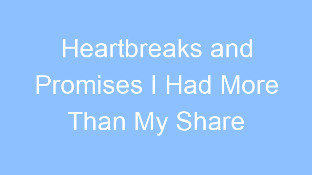 heartbreaks and promises i had more than my share lyrics 19433