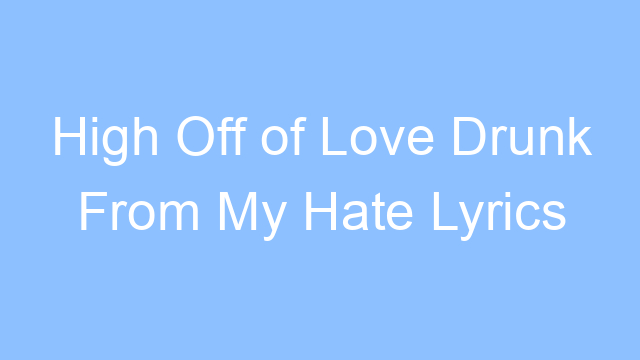high off of love drunk from my hate lyrics 19451