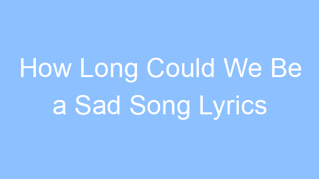 how long could we be a sad song lyrics 19444