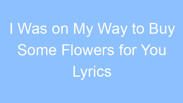 i was on my way to buy some flowers for you lyrics 19501