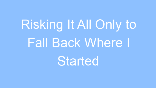 risking it all only to fall back where i started lyrics 19435