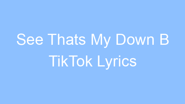 see thats my down b tiktok lyrics 19467