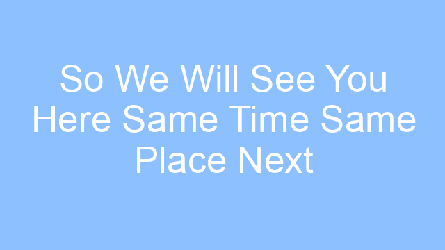 so we will see you here same time same place next year lyrics 19448