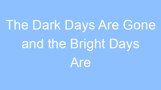 the dark days are gone and the bright days are here lyrics 19499