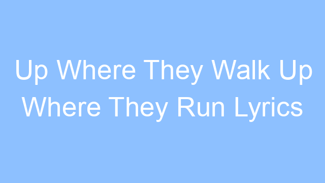 up where they walk up where they run lyrics 19477