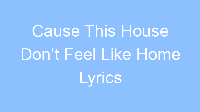 cause this house dont feel like home lyrics 19538