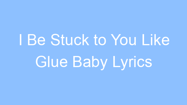 i be stuck to you like glue baby lyrics 19546