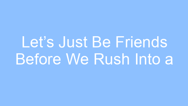 lets just be friends before we rush into a label lyrics 19551