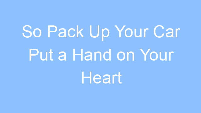 so pack up your car put a hand on your heart lyrics 19550