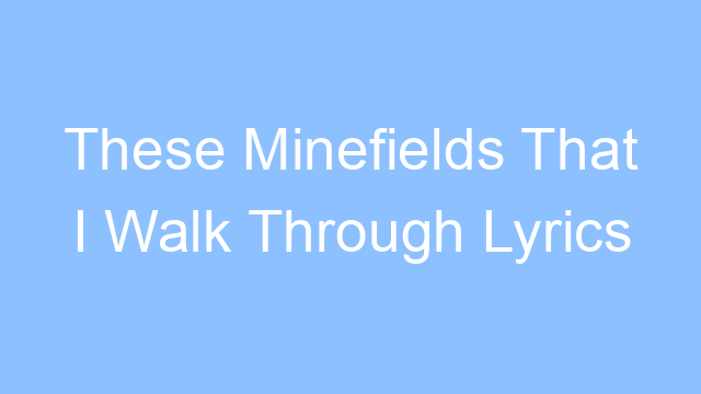 these minefields that i walk through lyrics 19563