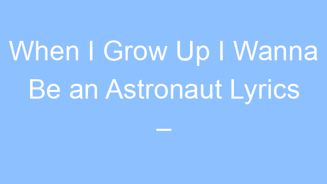 when i grow up i wanna be an astronaut lyrics tiktok song 19556