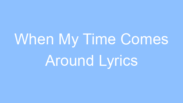 when my time comes around lyrics 19520