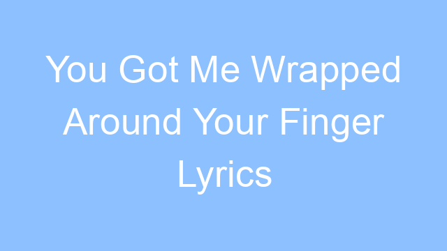 you got me wrapped around your finger lyrics 19518