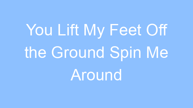 you lift my feet off the ground spin me around lyrics taylor swift 19536