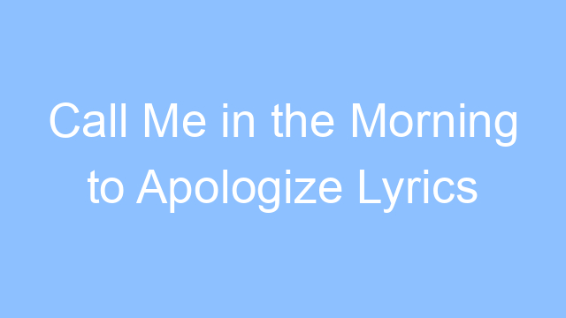 call me in the morning to apologize lyrics 19648