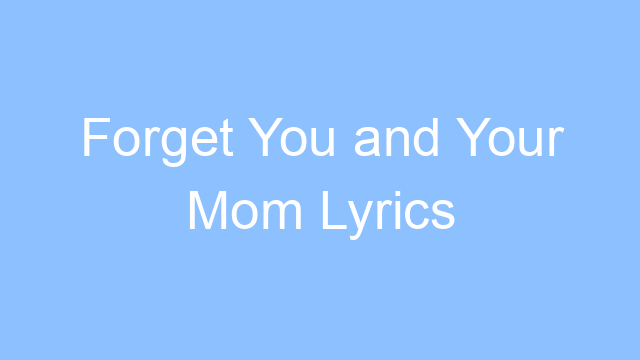 forget you and your mom lyrics 19636