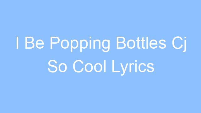 i be popping bottles cj so cool lyrics 19620