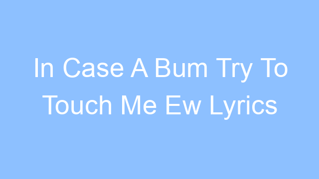 in case a bum try to touch me ew lyrics 19571