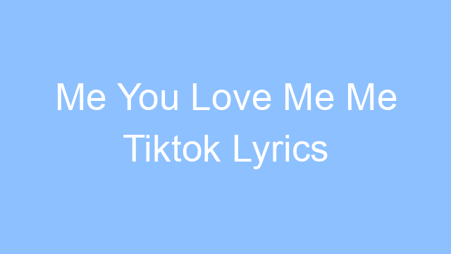 me you love me me tiktok lyrics 19627