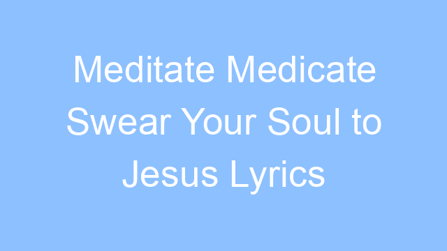 meditate medicate swear your soul to jesus lyrics 19652