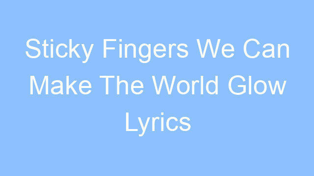 sticky fingers we can make the world glow lyrics 19575