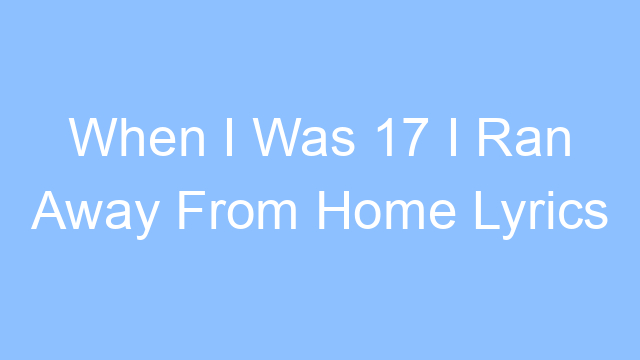 when i was 17 i ran away from home lyrics 19516