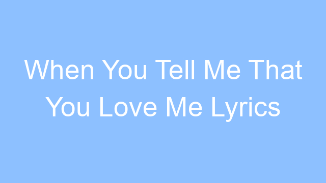 when you tell me that you love me lyrics 19569