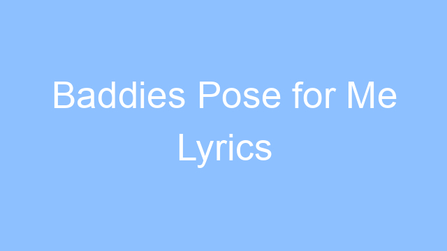 baddies pose for me lyrics 24931