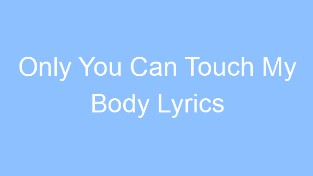 only you can touch my body lyrics 19573