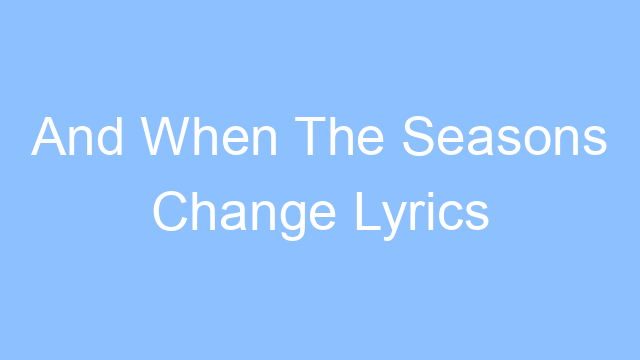 and when the seasons change lyrics 24464