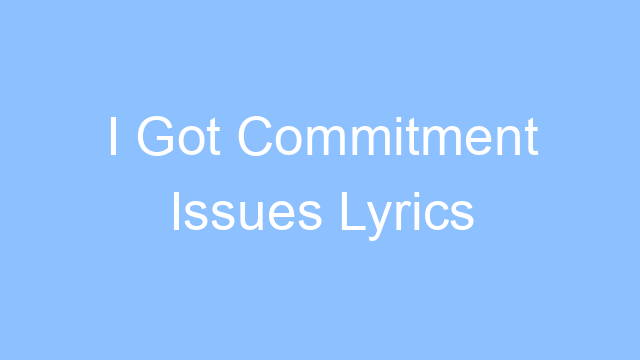 i got commitment issues lyrics 25187