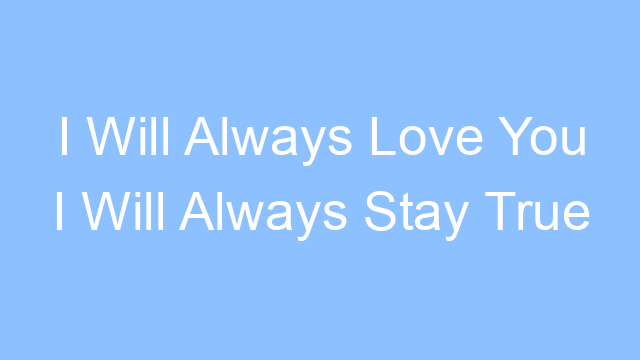 i will always love you i will always stay true lyrics 25110