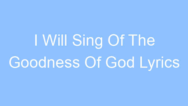 i will sing of the goodness of god lyrics 25143