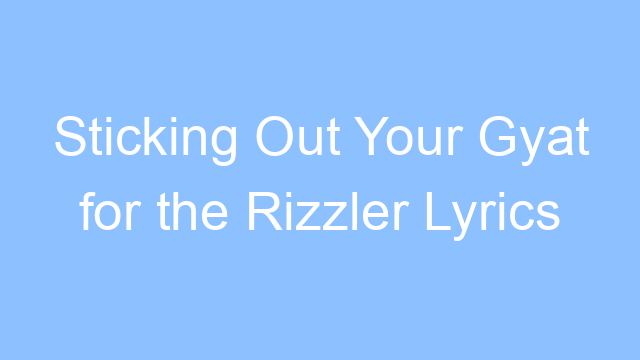 sticking out your gyat for the rizzler lyrics 25091