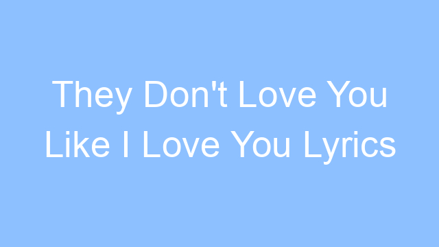 they dont love you like i love you lyrics 25066 1