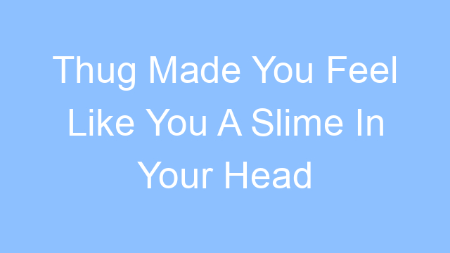 thug made you feel like you a slime in your head lyrics 25156