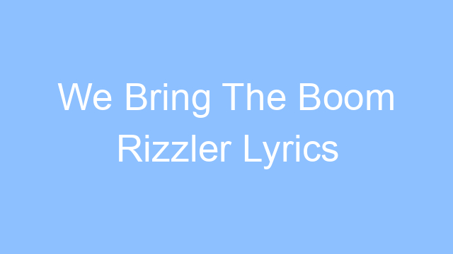 we bring the boom rizzler lyrics 25074