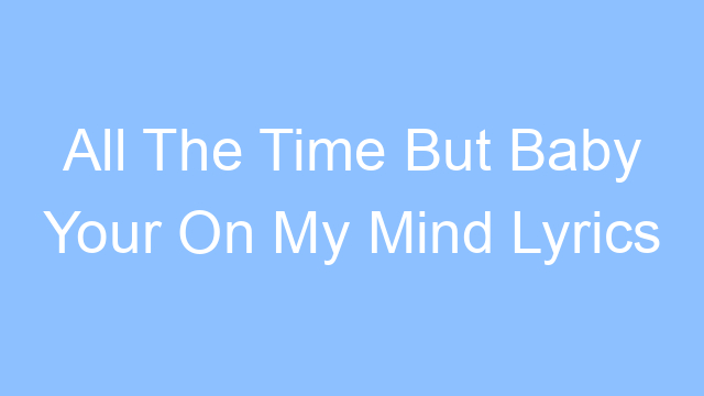 all the time but baby your on my mind lyrics 26202