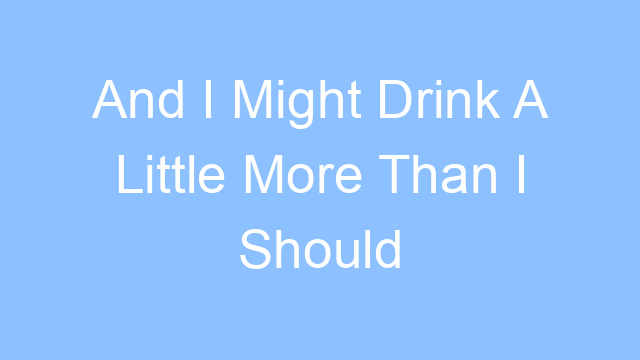 and i might drink a little more than i should tonight lyrics 25013