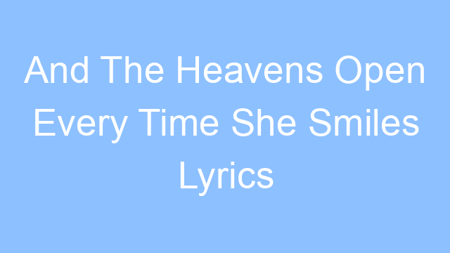 and the heavens open every time she smiles lyrics 26116