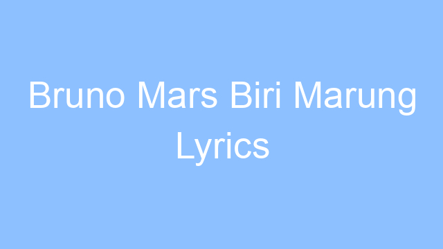 bruno mars biri marung lyrics 25164