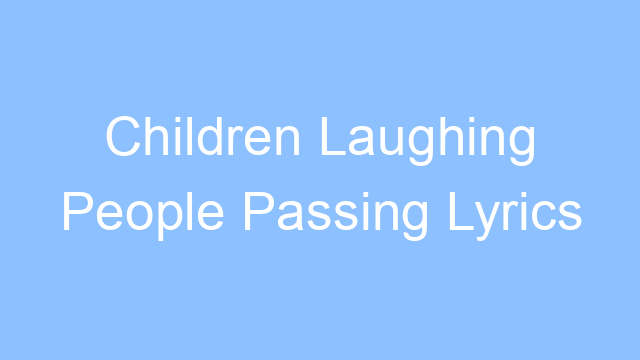 children laughing people passing lyrics 26184